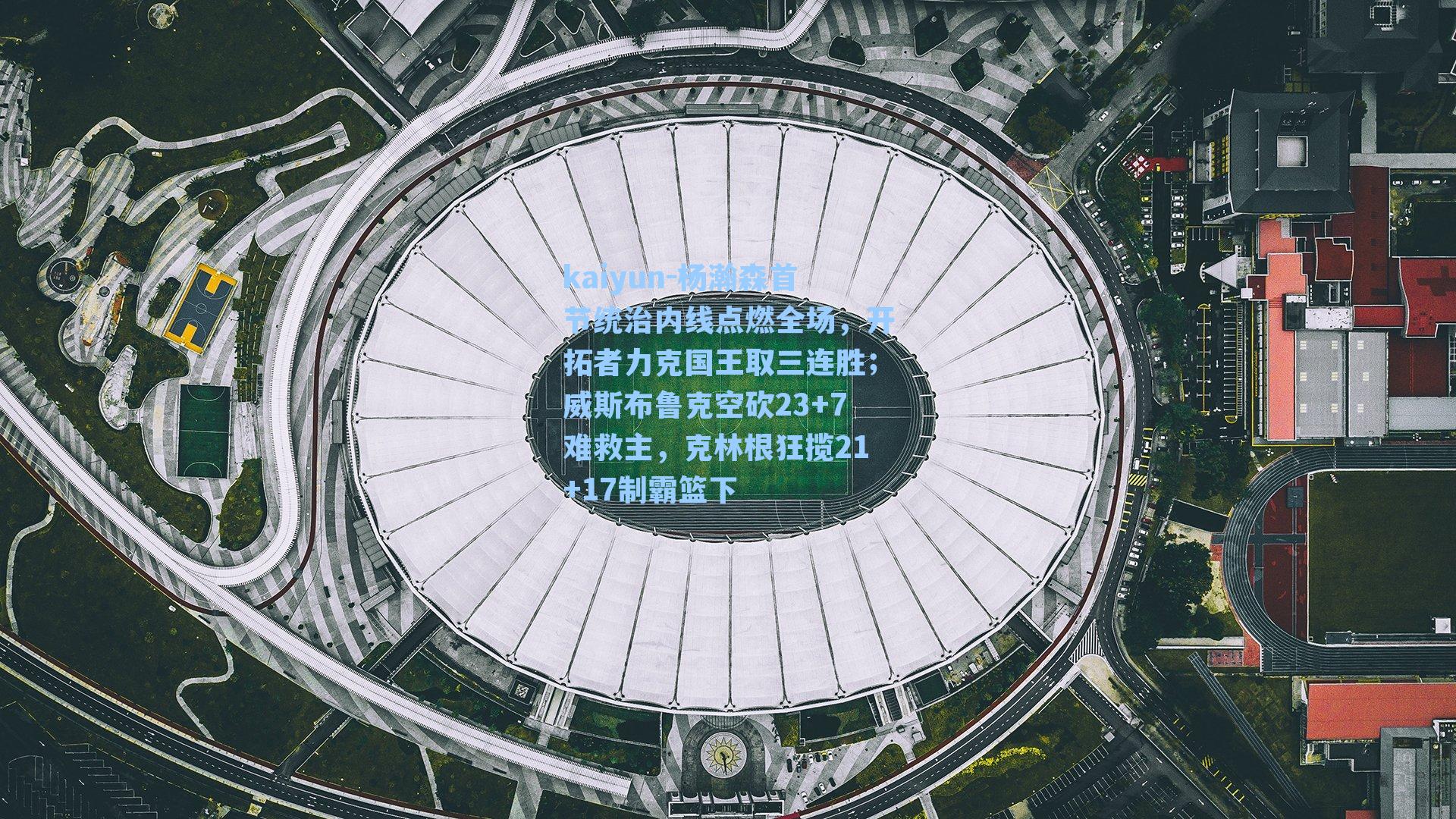 杨瀚森首节统治内线点燃全场，开拓者力克国王取三连胜；威斯布鲁克空砍23+7难救主，克林根狂揽21+17制霸篮下