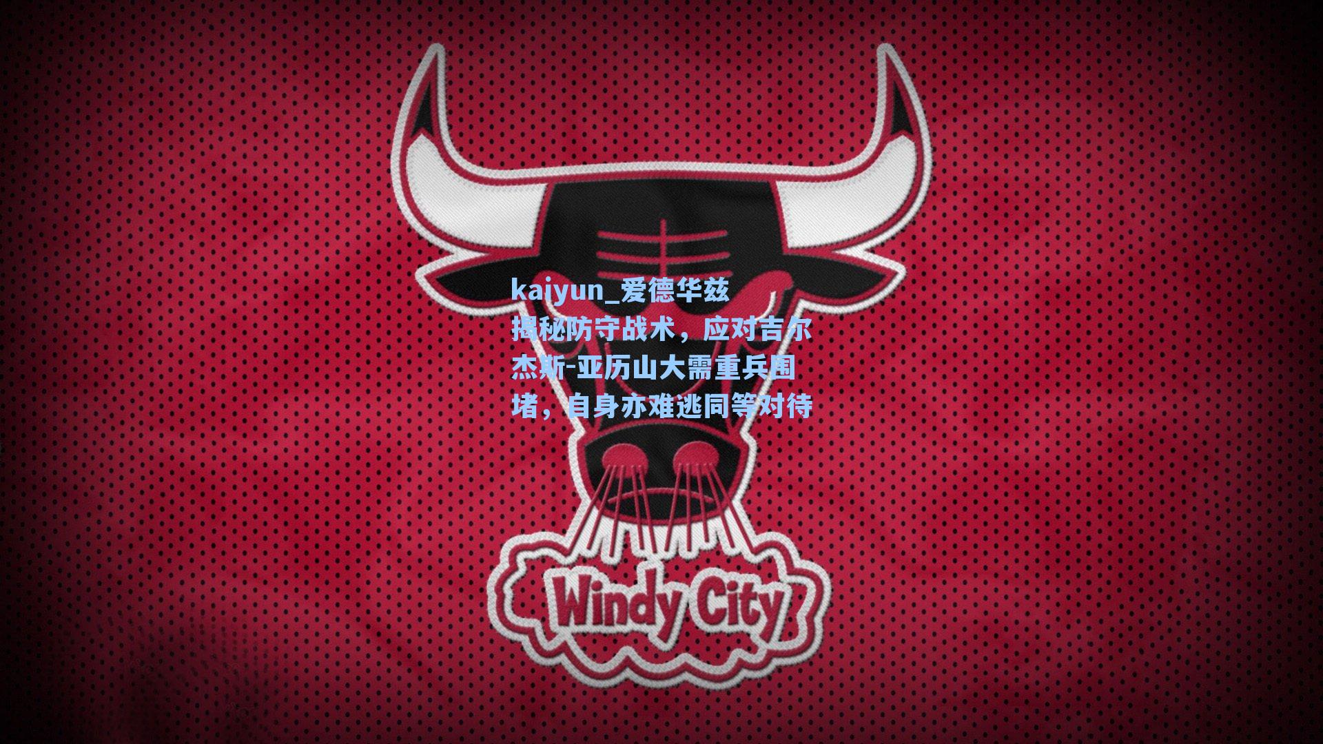 kaiyun_爱德华兹揭秘防守战术，应对吉尔杰斯-亚历山大需重兵围堵，自身亦难逃同等对待