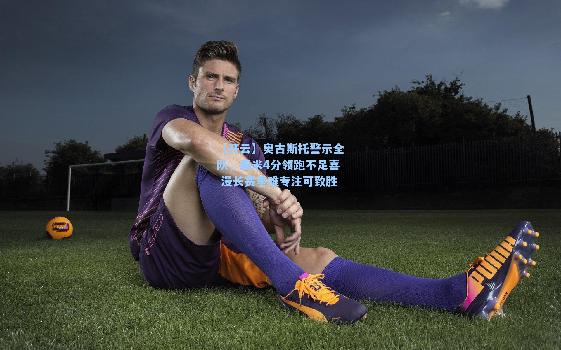 【开云】奥古斯托警示全队，国米4分领跑不足喜 漫长赛季唯专注可致胜