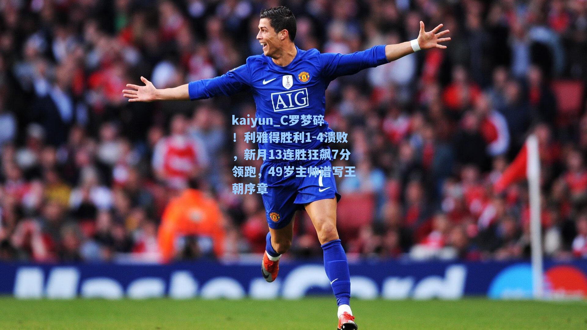kaiyun_C罗梦碎！利雅得胜利1-4溃败，新月13连胜狂飙7分领跑，49岁主帅谱写王朝序章