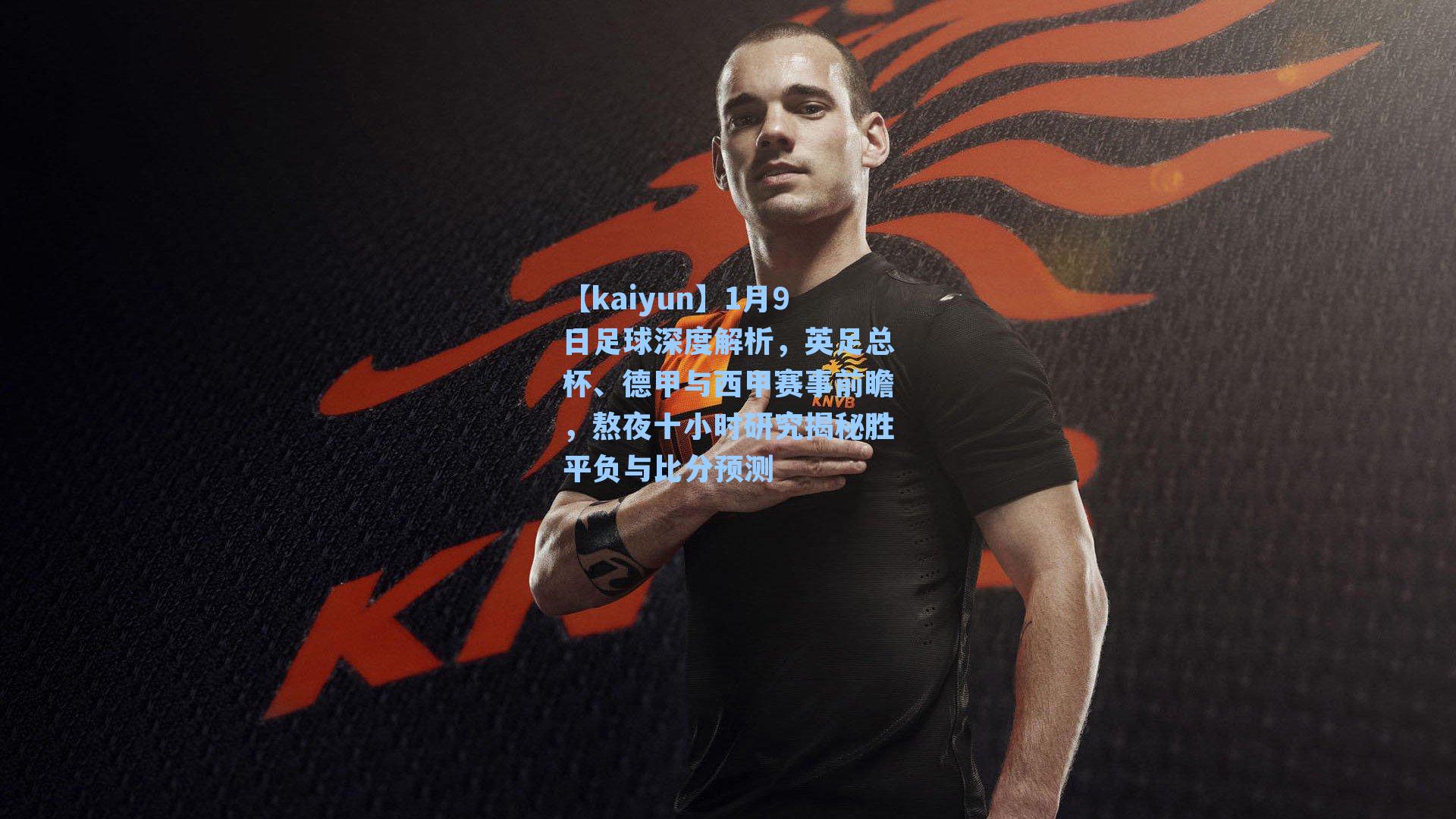 【kaiyun】1月9日足球深度解析，英足总杯、德甲与西甲赛事前瞻，熬夜十小时研究揭秘胜平负与比分预测