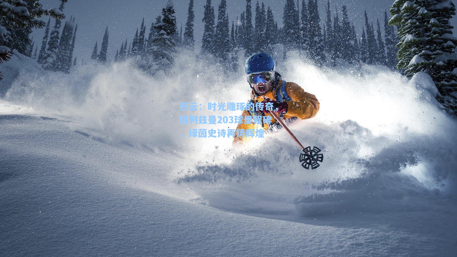 开云：时光雕琢的传奇，格列兹曼203球里程碑，绿茵史诗再铸辉煌