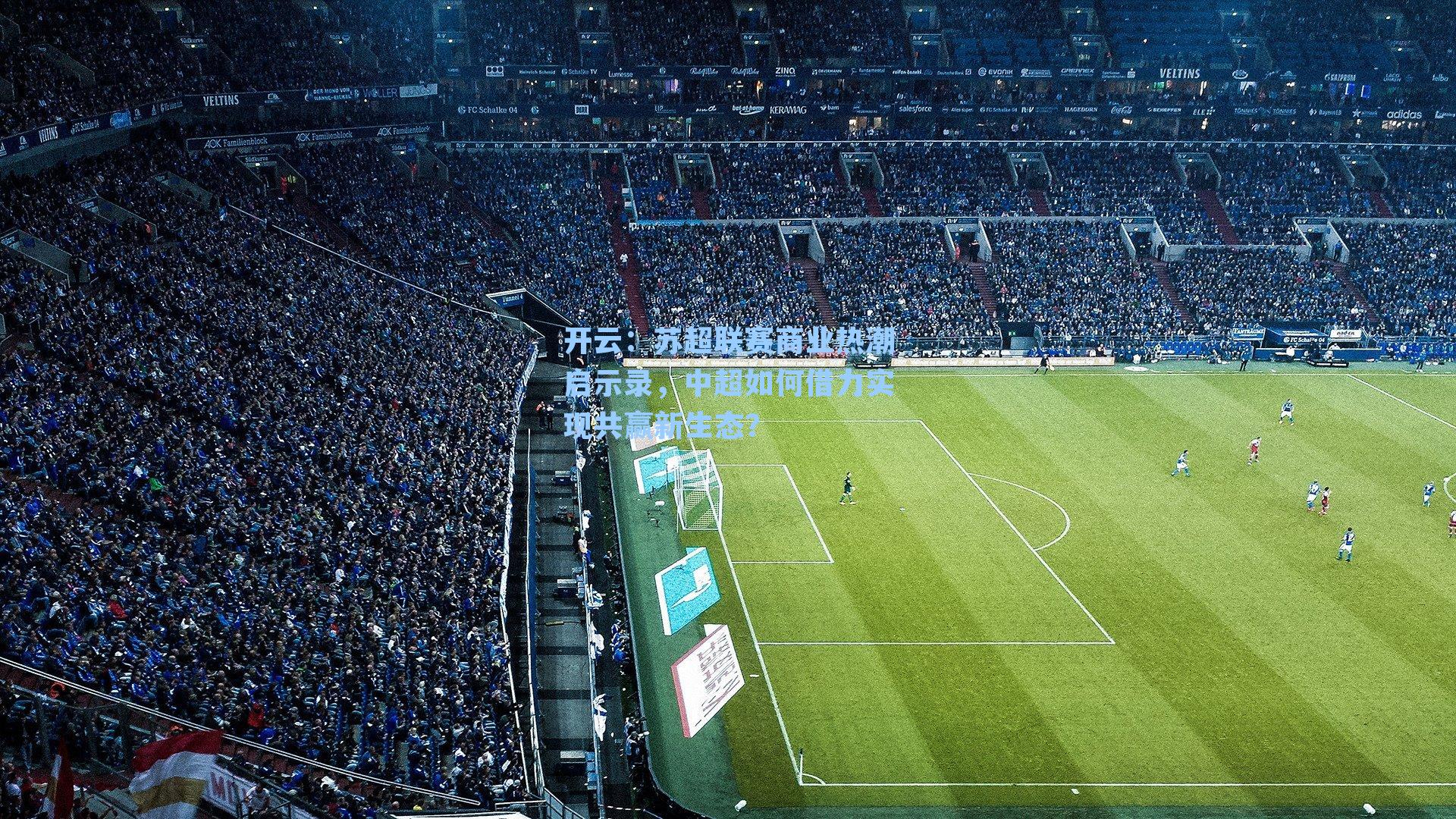 开云：苏超联赛商业热潮启示录，中超如何借力实现共赢新生态？
