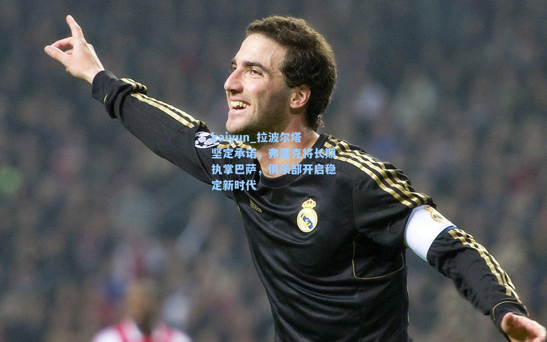 kaiyun_拉波尔塔坚定承诺，弗里克将长期执掌巴萨，俱乐部开启稳定新时代