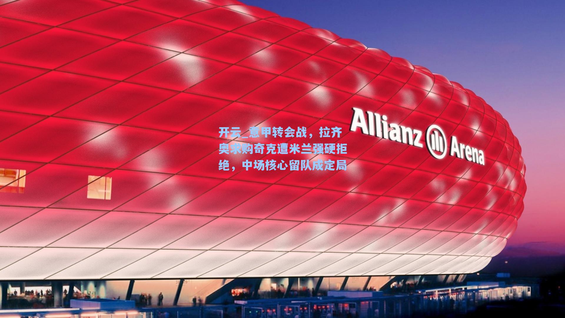 开云_意甲转会战，拉齐奥求购奇克遭米兰强硬拒绝，中场核心留队成定局