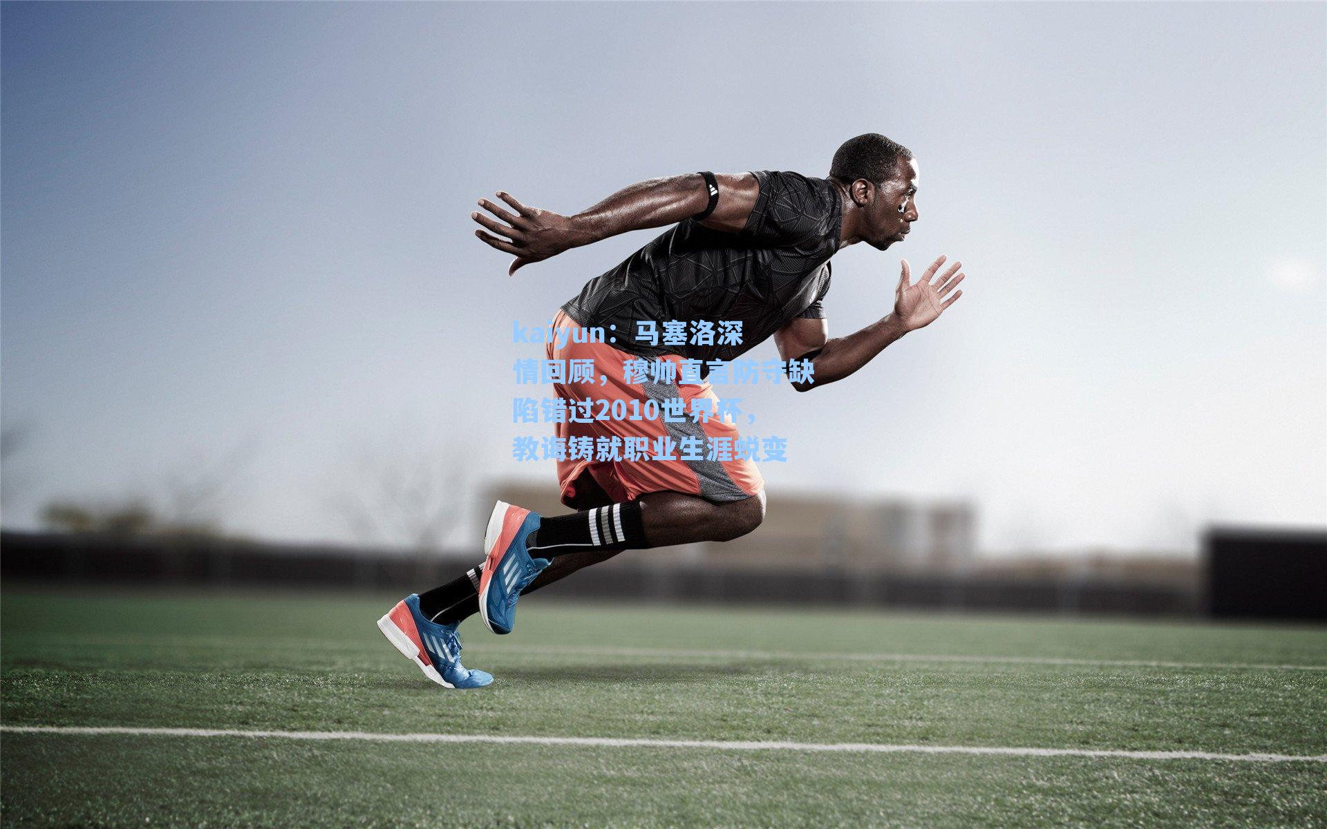 马塞洛深情回顾,穆帅直言防守缺陷错过2010世界杯,教诲铸就职业生涯蜕变