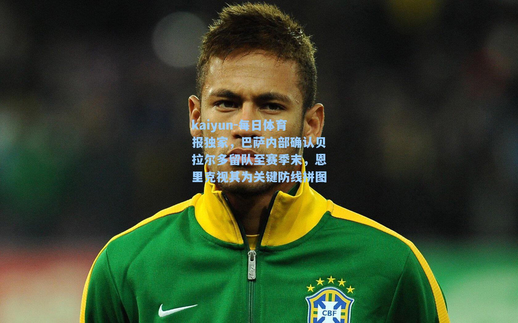 kaiyun-每日体育报独家，巴萨内部确认贝拉尔多留队至赛季末，恩里克视其为关键防线拼图