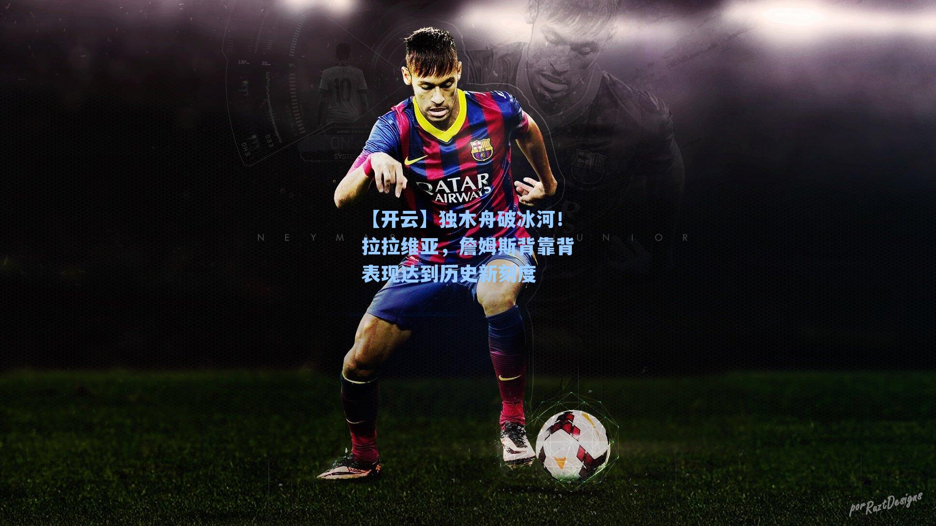 【开云】独木舟破冰河！拉拉维亚，詹姆斯背靠背表现达到历史新刻度