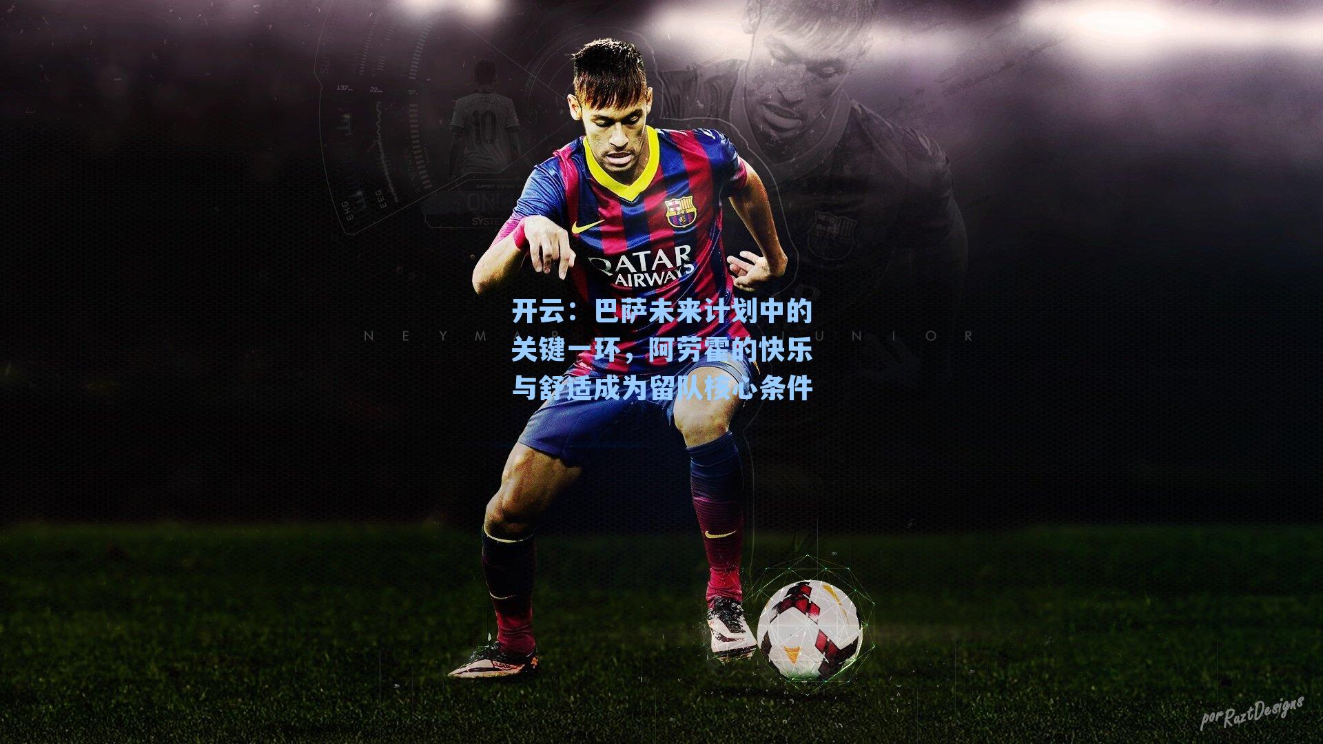 开云：巴萨未来计划中的关键一环，阿劳霍的快乐与舒适成为留队核心条件