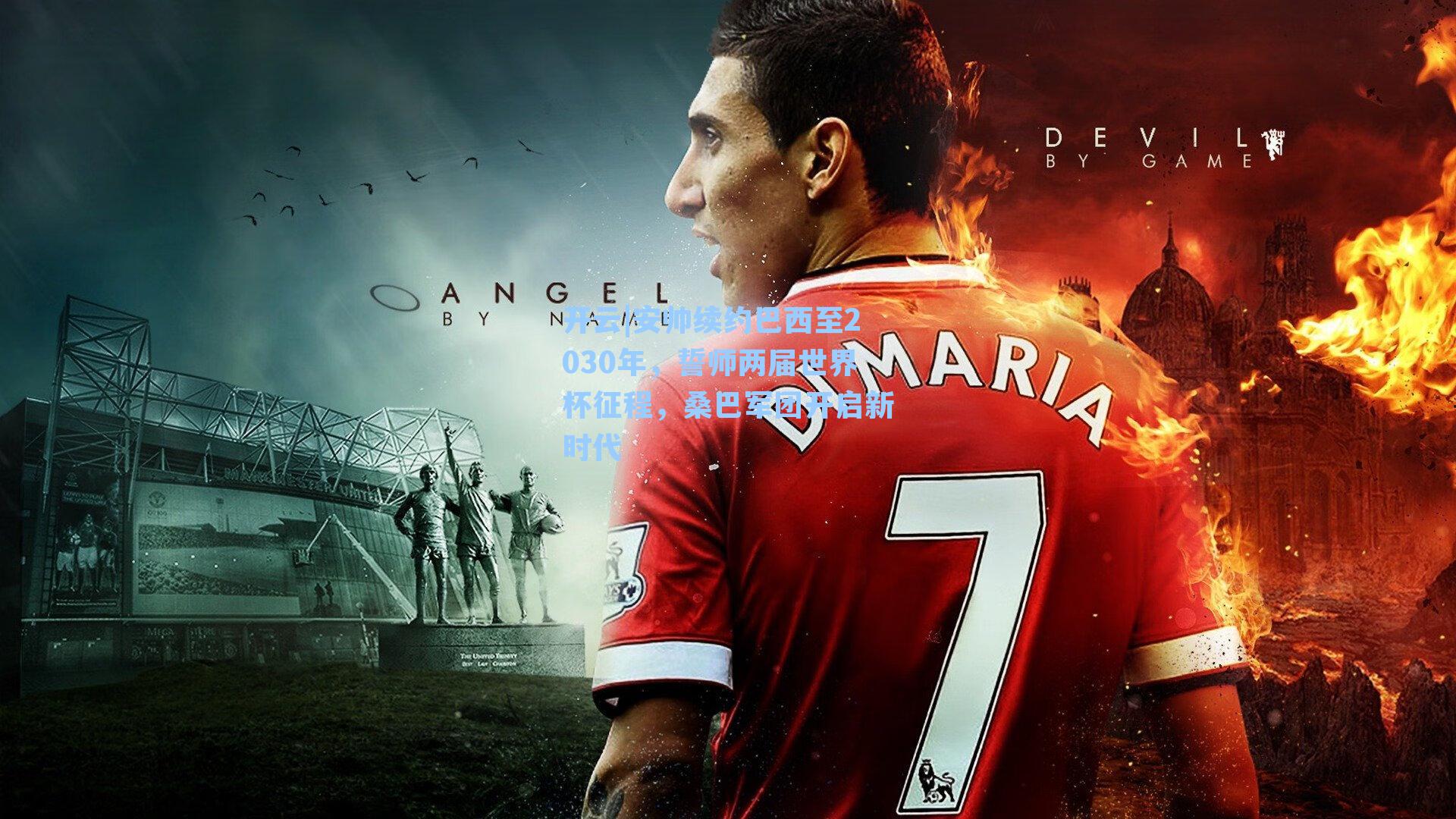 开云|安帅续约巴西至2030年，誓师两届世界杯征程，桑巴军团开启新时代