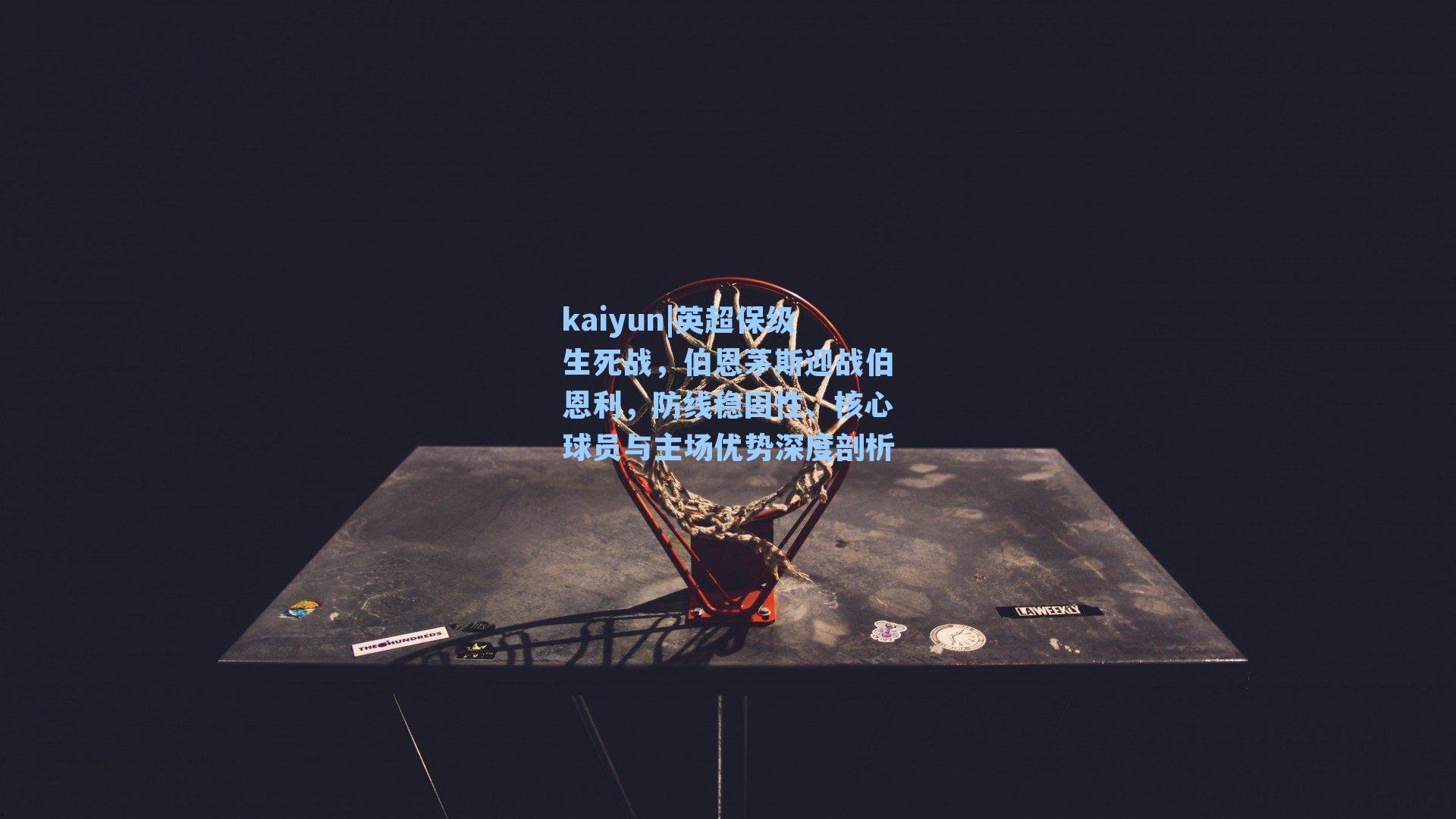 kaiyun|英超保级生死战，伯恩茅斯迎战伯恩利，防线稳固性、核心球员与主场优势深度剖析