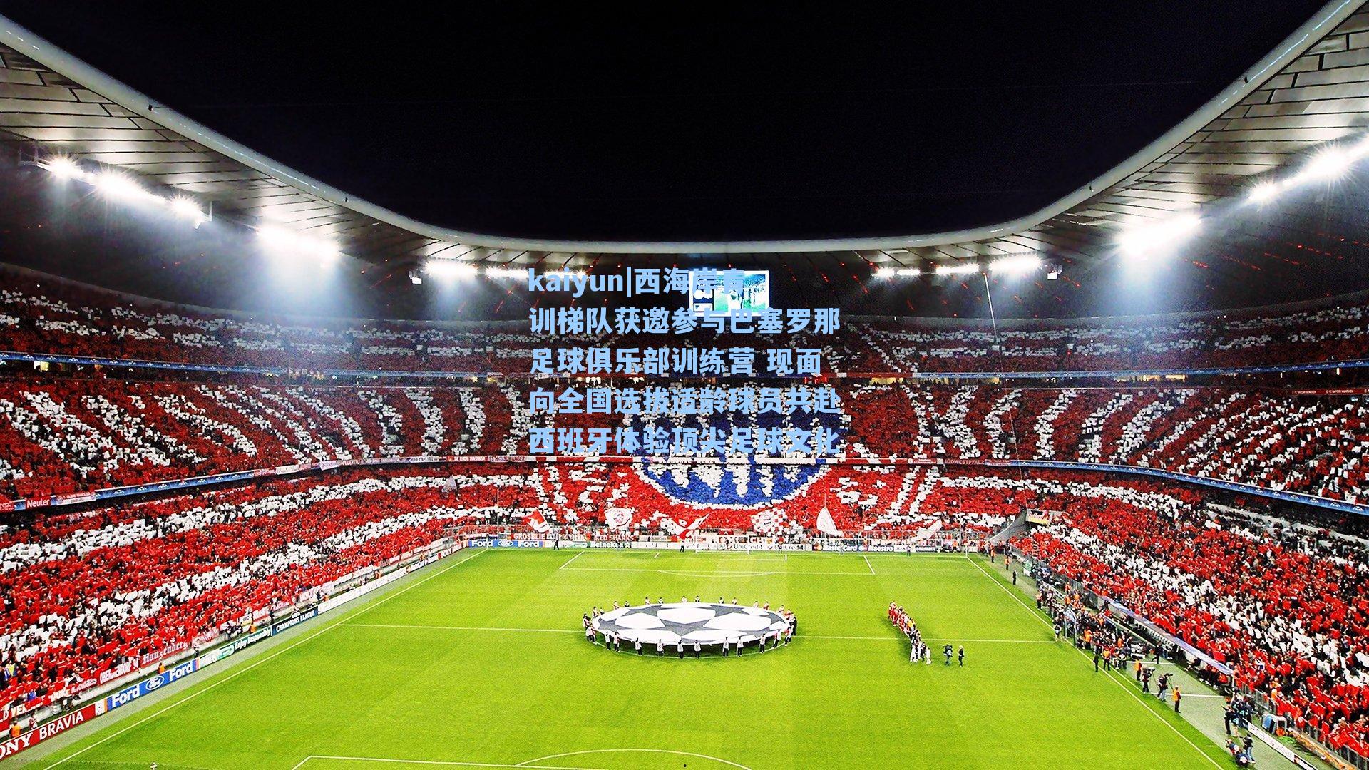 kaiyun|西海岸青训梯队获邀参与巴塞罗那足球俱乐部训练营 现面向全国选拔适龄球员共赴西班牙体验顶尖足球文化