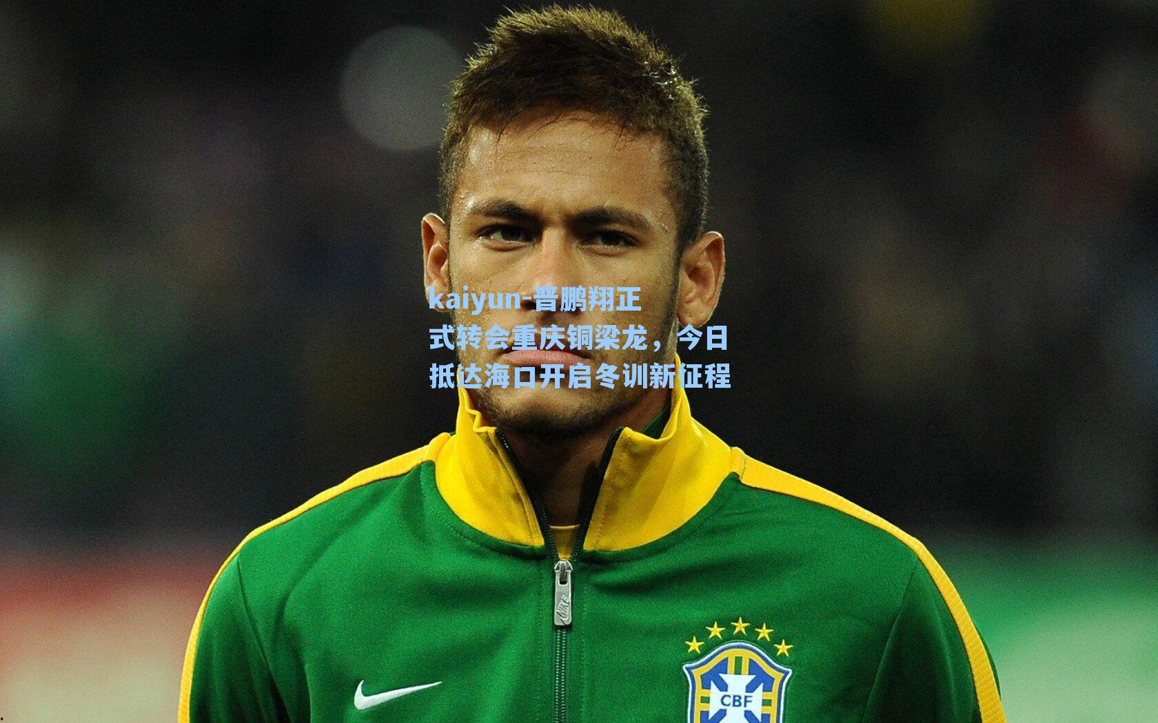 kaiyun-晋鹏翔正式转会重庆铜梁龙，今日抵达海口开启冬训新征程