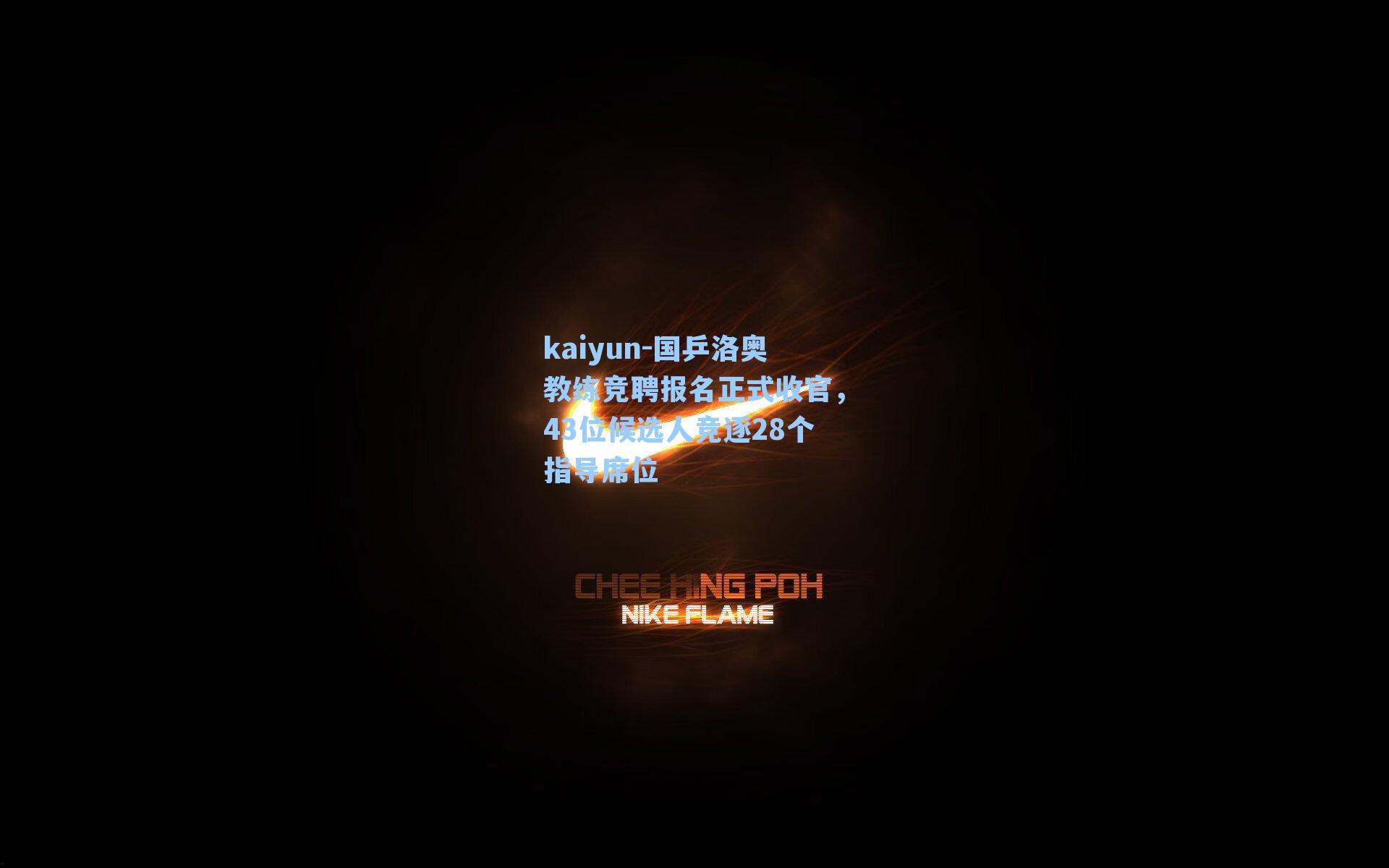 kaiyun-国乒洛奥教练竞聘报名正式收官，43位候选人竞逐28个指导席位