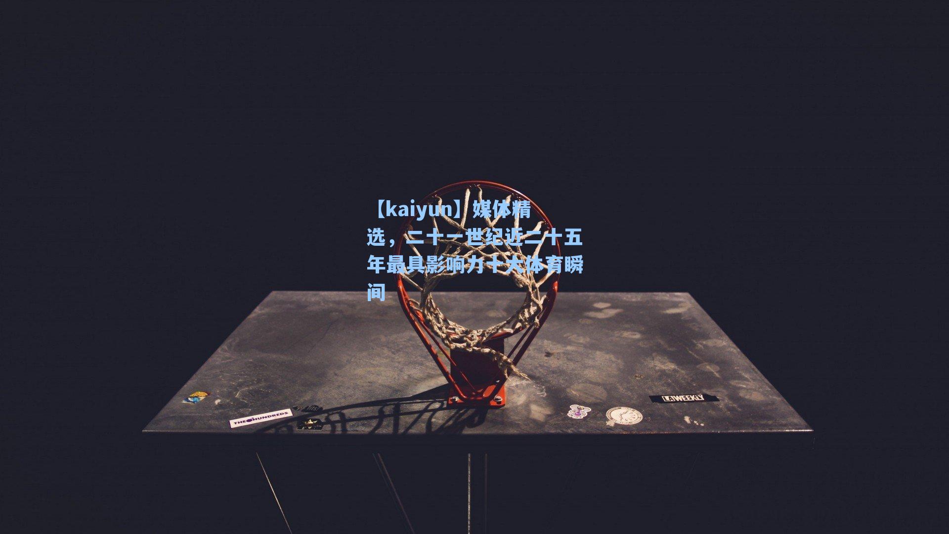 【kaiyun】媒体精选，二十一世纪近二十五年最具影响力十大体育瞬间