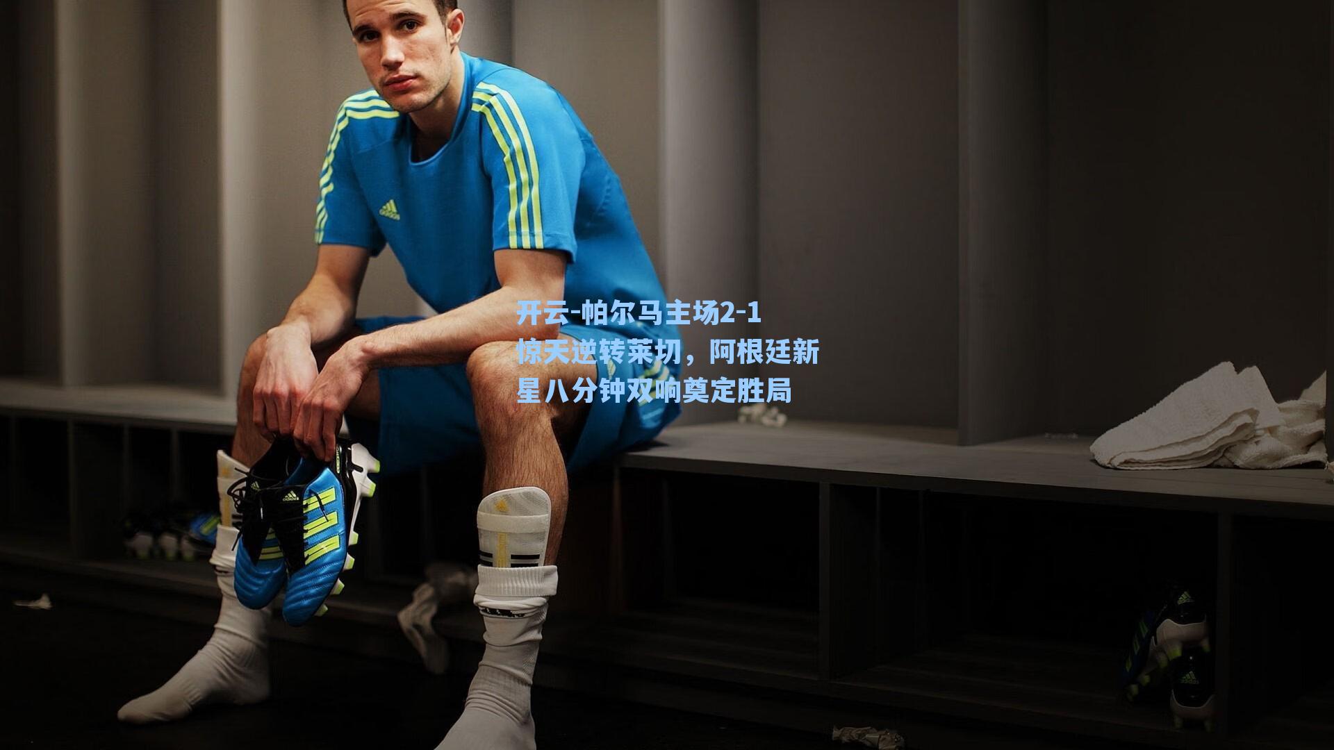 开云-帕尔马主场2-1惊天逆转莱切，阿根廷新星八分钟双响奠定胜局