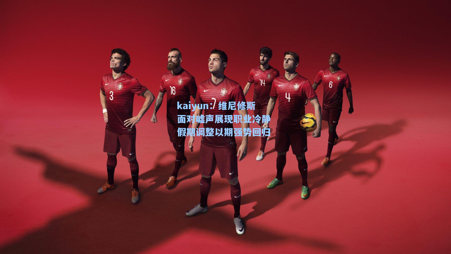 kaiyun：维尼修斯面对嘘声展现职业冷静 假期调整以期强势回归