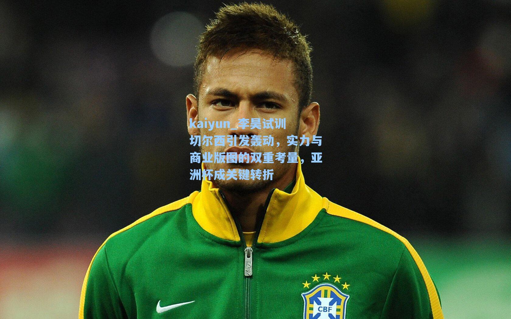 kaiyun_李昊试训切尔西引发轰动，实力与商业版图的双重考量，亚洲杯成关键转折