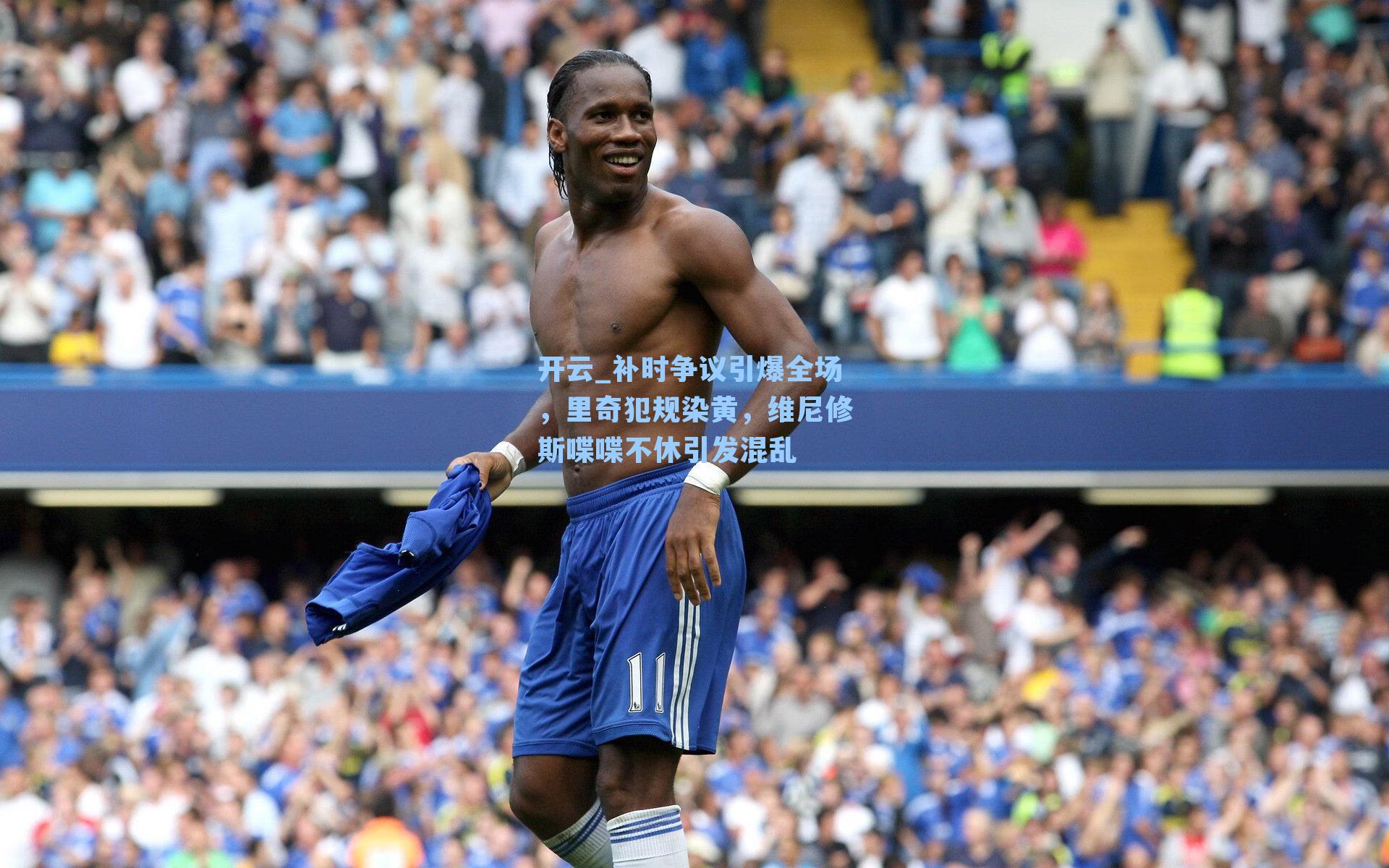开云_补时争议引爆全场，里奇犯规染黄，维尼修斯喋喋不休引发混乱