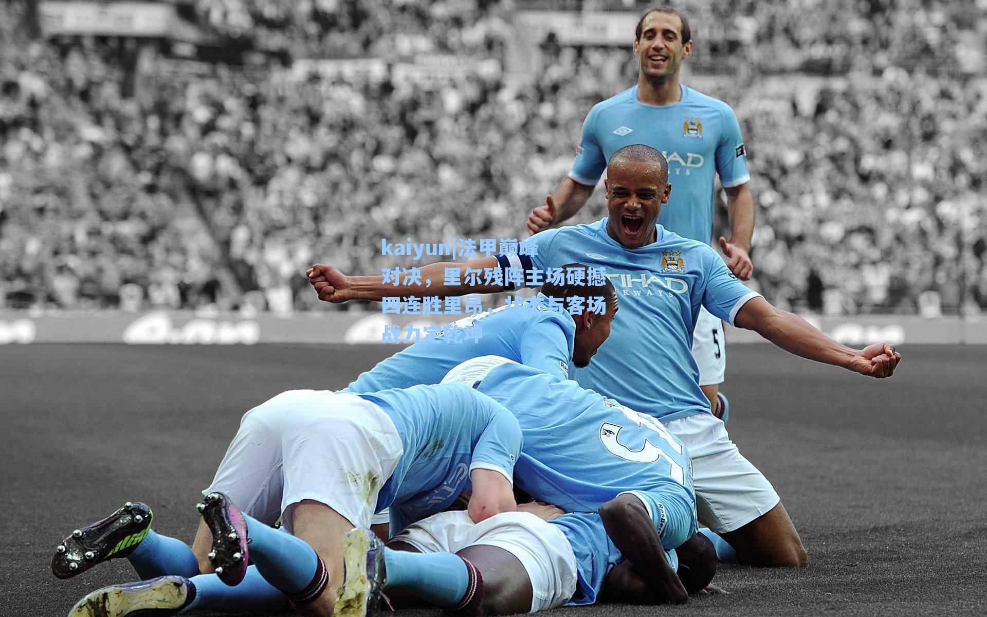 kaiyun|法甲巅峰对决，里尔残阵主场硬撼四连胜里昂，状态与客场战力定乾坤