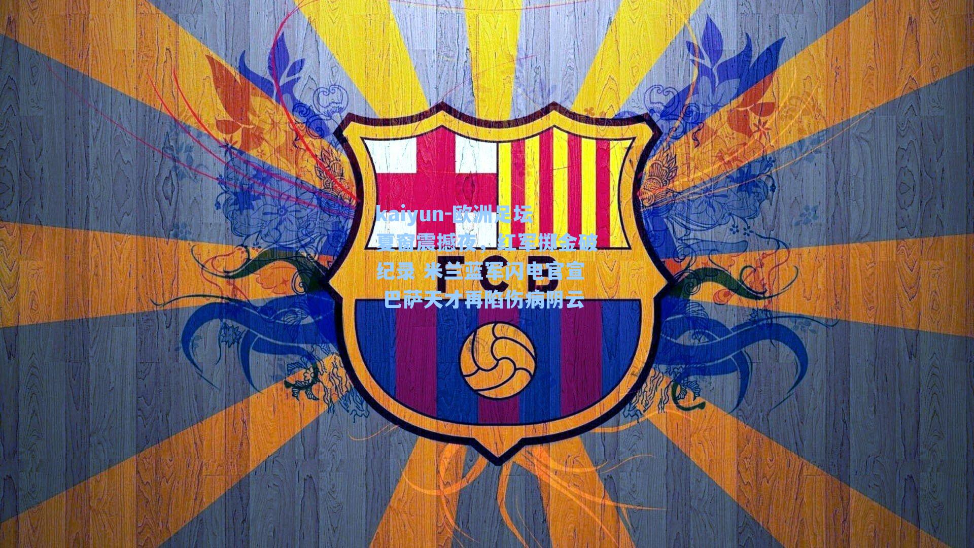 kaiyun-欧洲足坛夏窗震撼夜，红军掷金破纪录 米兰蓝军闪电官宣 巴萨天才再陷伤病阴云