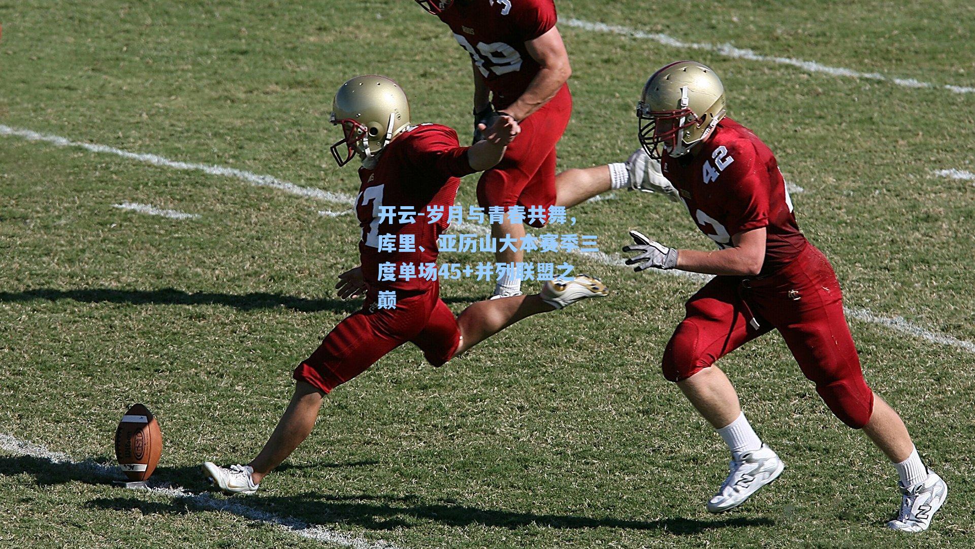 开云-岁月与青春共舞，库里、亚历山大本赛季三度单场45+并列联盟之巅