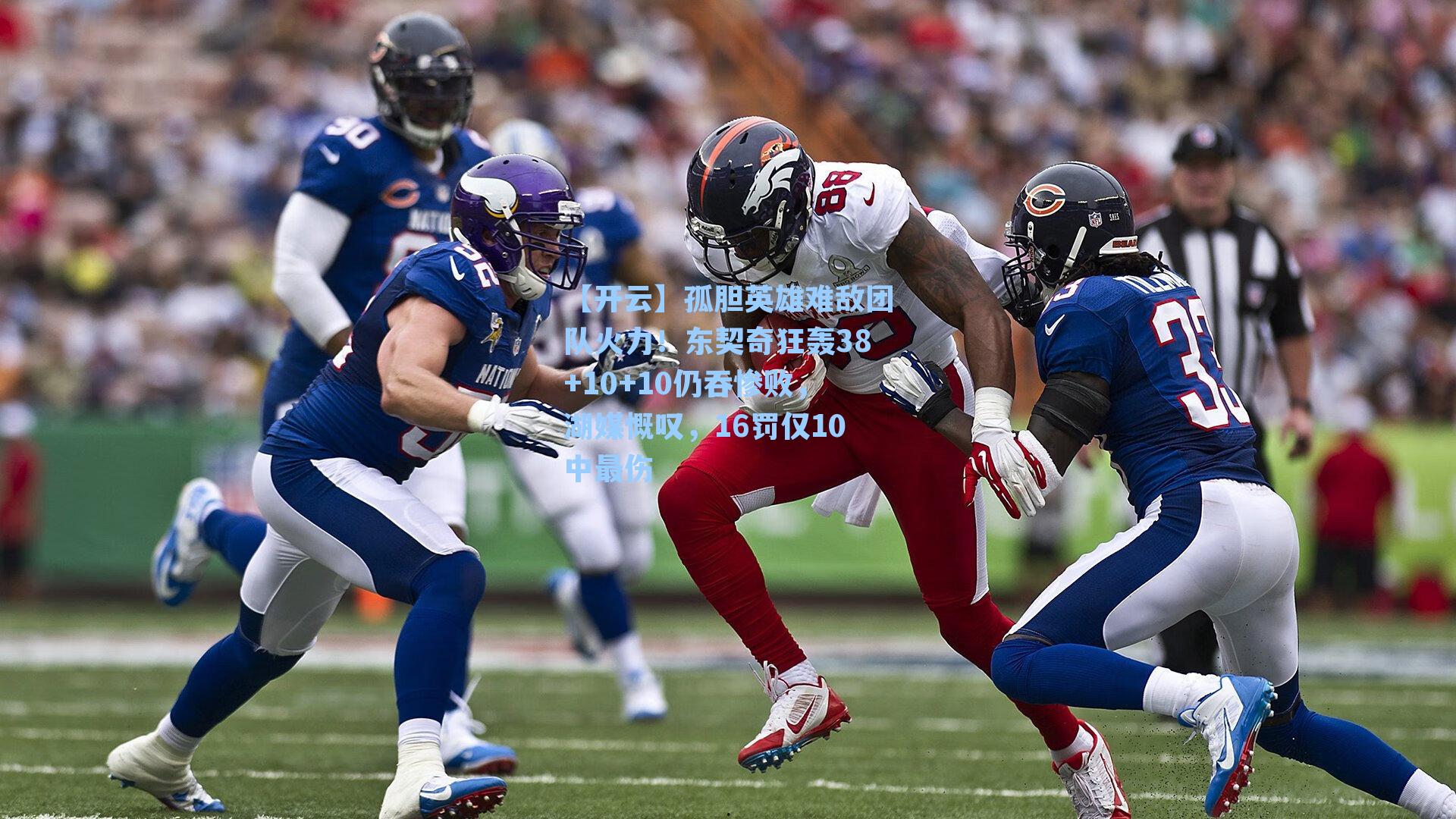 【开云】孤胆英雄难敌团队火力！东契奇狂轰38+10+10仍吞惨败，湖媒慨叹，16罚仅10中最伤