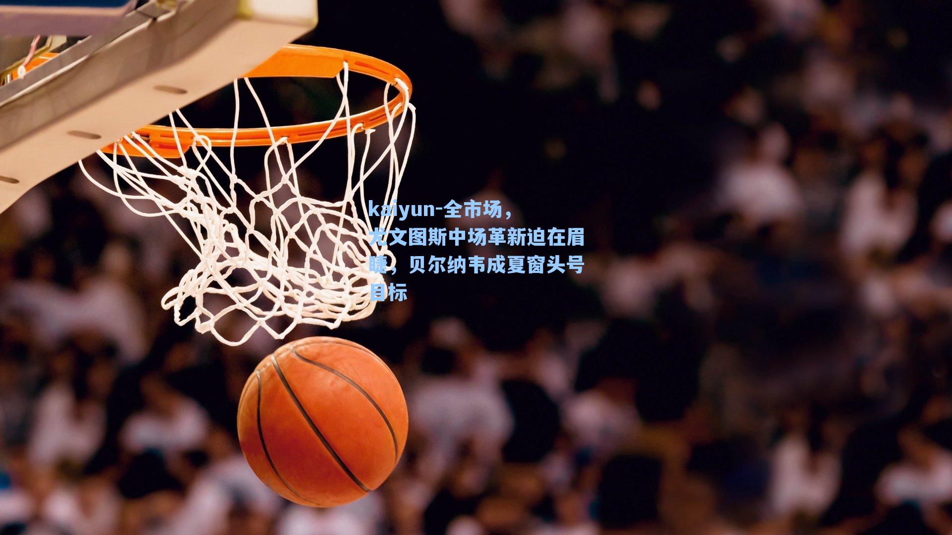 kaiyun-全市场，尤文图斯中场革新迫在眉睫，贝尔纳韦成夏窗头号目标