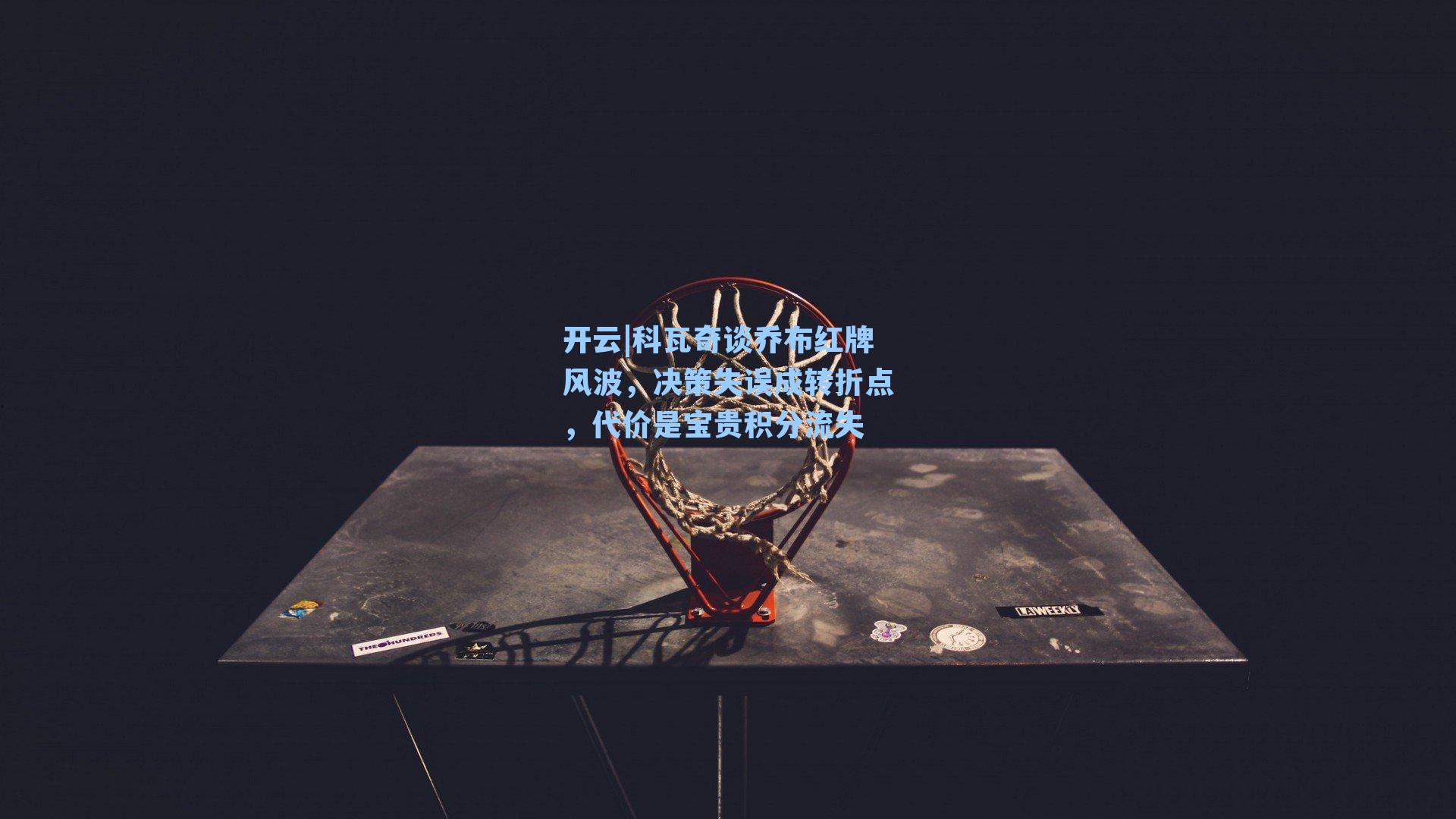 开云|科瓦奇谈乔布红牌风波，决策失误成转折点，代价是宝贵积分流失