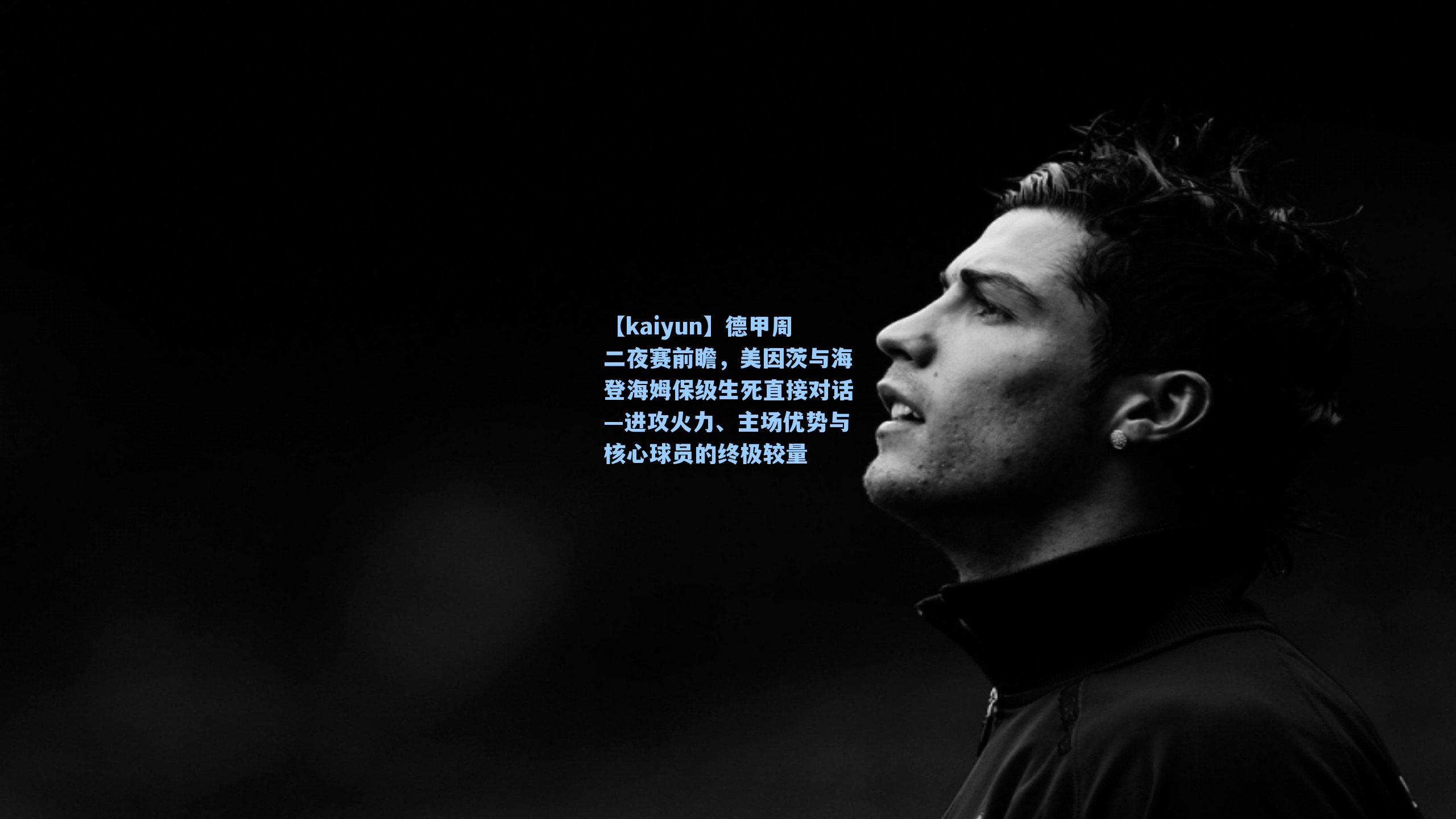 【kaiyun】德甲周二夜赛前瞻，美因茨与海登海姆保级生死直接对话—进攻火力、主场优势与核心球员的终极较量