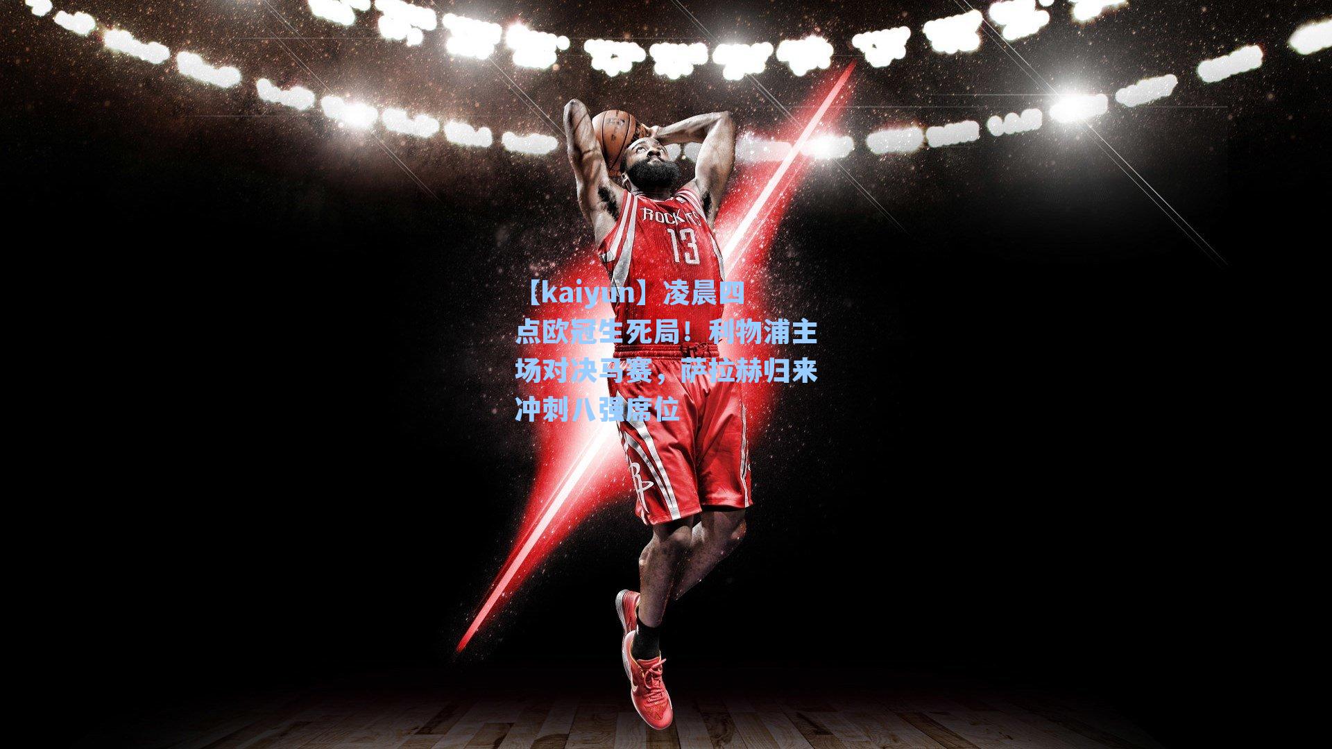 凌晨四点欧冠生死局！利物浦主场对决马赛，萨拉赫归来冲刺八强席位