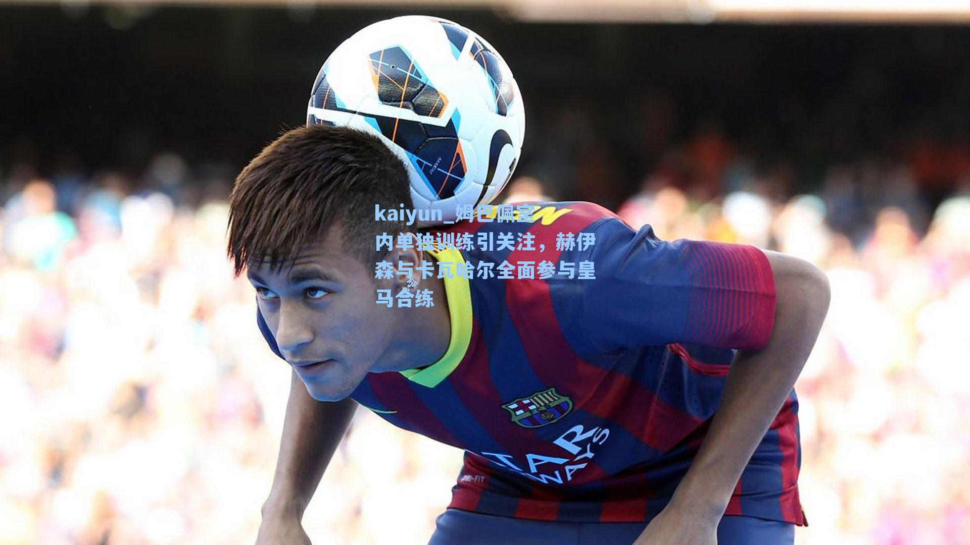 姆巴佩室内单独训练引关注，赫伊森与卡瓦哈尔全面参与皇马合练