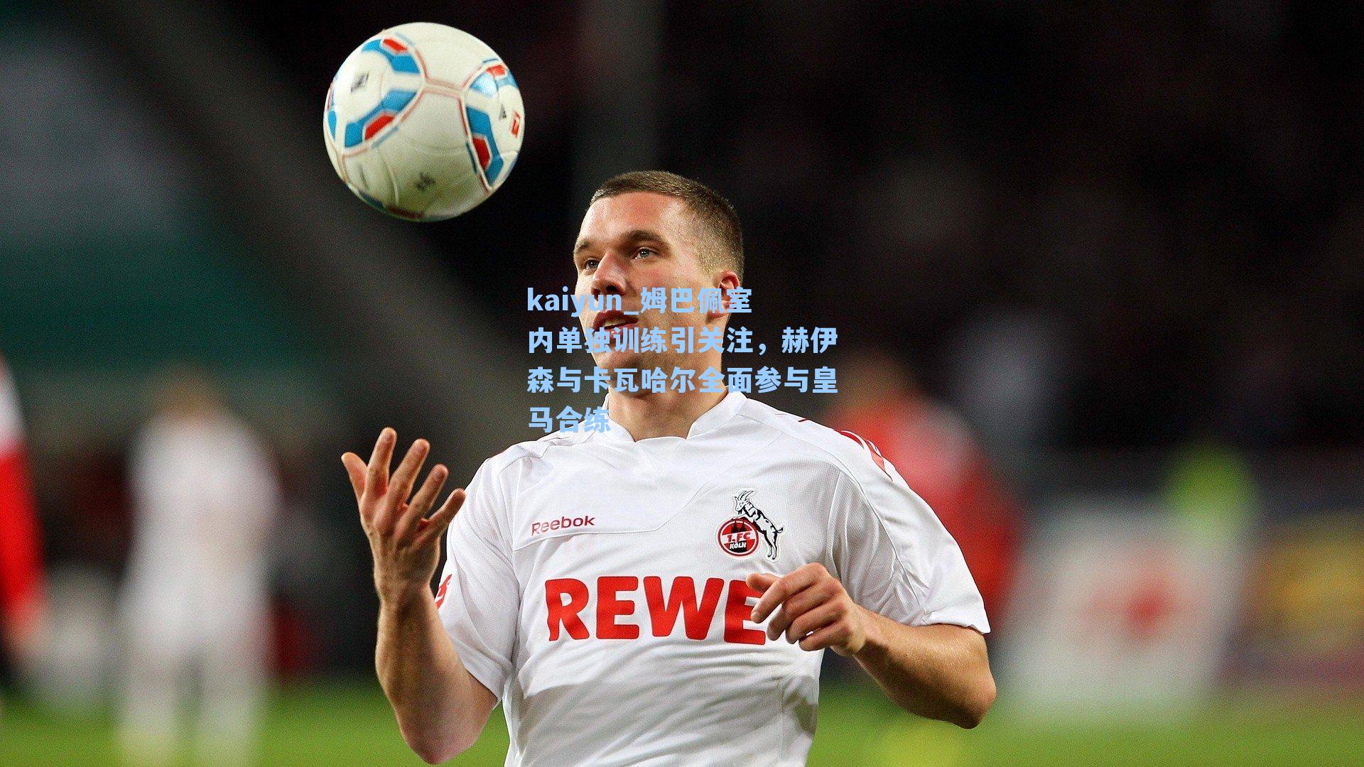 姆巴佩室内单独训练引关注，赫伊森与卡瓦哈尔全面参与皇马合练